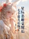 星际恶雌觉醒后,七个兽夫后悔了